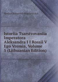 Istoriia Tsarstvovaniia Imperatora Aleksandra I I Rossii V Ego Vremia, Volume 5 (Lithuanian Edition)