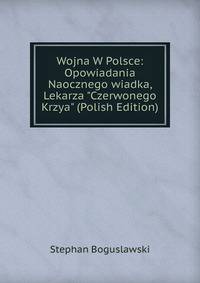 Wojna W Polsce: Opowiadania Naocznego wiadka, Lekarza "Czerwonego Krzya" (Polish Edition)