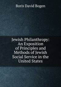 Jewish Philanthropy: An Exposition of Principles and Methods of Jewish Social Service in the United States