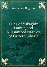 Tales of Yukaghir, Lamut, and Russanized Natives of Eastern Siberia