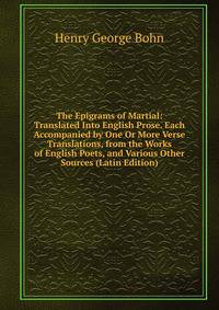The Epigrams of Martial: Translated Into English Prose. Each Accompanied by One Or More Verse Translations, from the Works of English Poets, and Various Other Sources (Latin Edition)