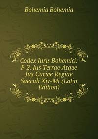 Codex Juris Bohemici: P. 2. Jus Terrae Atque Jus Curiae Regiae Saeculi Xiv-Mi (Latin Edition)