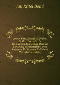 Joann. Bapt. Bohadsch, Philos. Et Med. Doctoris . De Quibusdam Animalibus Marinis: Eorumque Proprietatibus, Orbi Litterario Vel Nondum Vel Minus Notis (Latin Edition)