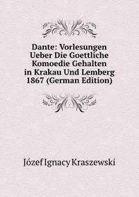 Dante: Vorlesungen Ueber Die Goettliche Komoedie Gehalten in Krakau Und Lemberg 1867 (German Edition)
