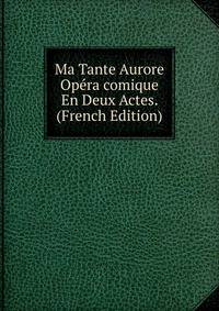 Ma Tante Aurore Opera comique En Deux Actes. (French Edition)