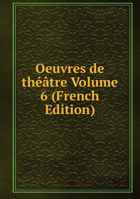 Oeuvres de theatre Volume 6 (French Edition)
