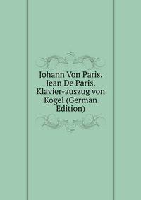 Johann Von Paris. Jean De Paris. Klavier-auszug von Kogel (German Edition)