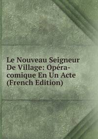 Le Nouveau Seigneur De Village: Opera-comique En Un Acte (French Edition)