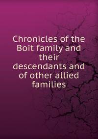 Chronicles of the Boit family and their descendants and of other allied families