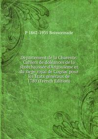 D?partement de la Charente. Cahiers de dol?ances de la s?n?chauss?e d'Angoul?me et du s?ege royal de Cognac pour les ?tats g?n?raux de 1789 (French Edition)