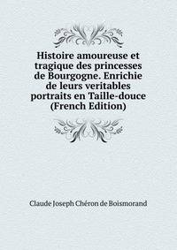 Histoire amoureuse et tragique des princesses de Bourgogne. Enrichie de leurs veritables portraits en Taille-douce (French Edition)