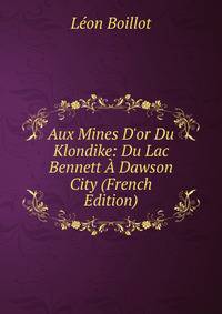 Aux Mines D'or Du Klondike: Du Lac Bennett ? Dawson City (French Edition)