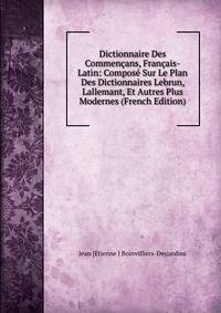 Dictionnaire Des Commencans, Francais-Latin: Compose Sur Le Plan Des Dictionnaires Lebrun, Lallemant, Et Autres Plus Modernes (French Edition)