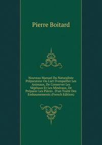 Nouveau Manuel Du Naturaliste Pr?parateur Ou L'art D'empailler Les Animaux, De Conserver Les V?g?taux Et Les Min?raux, De Pr?parer Les Pi?ces . D'un Trait? Des Embaumements (French Edition)