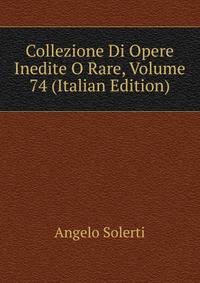 Collezione Di Opere Inedite O Rare, Volume 74 (Italian Edition)