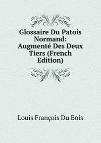 Glossaire Du Patois Normand: Augmente Des Deux Tiers (French Edition)