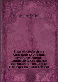 Historia Confessionis Auricularis Ex Antiquis Scripturae, Patrum, Pontificum &amp; Conciliorum Monumentis Cum Cura Et Fide Expressa (Latin Edition)