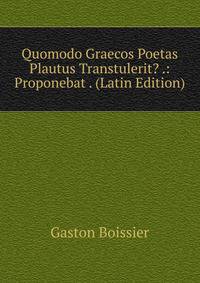 Quomodo Graecos Poetas Plautus Transtulerit? .: Proponebat . (Latin Edition)