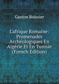 L'afrique Romaine: Promenades Arch?ologiques En Alg?rie Et En Tunisie (French Edition)