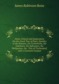 Notes Critical and Explanatory On the Greek Text of Paul's Epistles to the Romans, the Corinthians, the Galatians, the Ephesians, the Philippians, the . Text of Tischendorf, with a Constant Compar