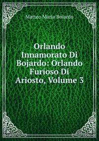 Orlando Innamorato Di Bojardo: Orlando Furioso Di Ariosto, Volume 3