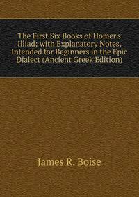 The First Six Books of Homer's Illiad; with Explanatory Notes, Intended for Beginners in the Epic Dialect (Ancient Greek Edition)