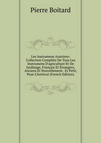Les Instrumens Aratoires: Collection Compl?te De Tous Les Instrumens D'agriculture Et De Jardinage, Fran?ais Et ?trangers, Anciens Et Nouvellement . Et Petit, Pour L'horticul (French Edition)