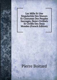Les Mille Et Une Singularites Des Moeurs Et Coutumes Des Peuples Sauvages, Demi-Civilises Et Civiles Des Deux Mondes (French Edition)
