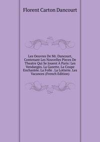 Les Oeuvres De Mr. Dancourt, Contenant Les Nouvelles Pieces De Theatre Qui Se Jouent A Paris: Les Vendanges. La Gazette. La Coupe Enchantee. La Folle . La Lotterie. Les Vacances (French Edition)
