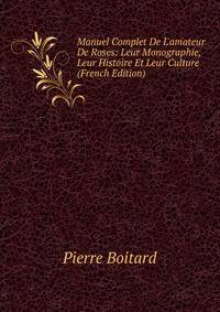 Manuel Complet De L'amateur De Roses: Leur Monographie, Leur Histoire Et Leur Culture (French Edition)