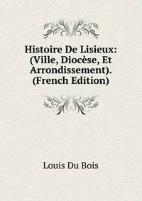Histoire De Lisieux: (Ville, Diocese, Et Arrondissement). (French Edition)
