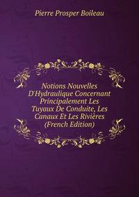 Notions Nouvelles D'Hydraulique Concernant Principalement Les Tuyaux De Conduite, Les Canaux Et Les Rivi?res (French Edition)