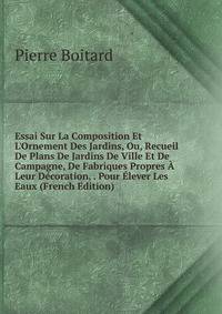 Essai Sur La Composition Et L'Ornement Des Jardins, Ou, Recueil De Plans De Jardins De Ville Et De Campagne, De Fabriques Propres ? Leur D?coration, . Pour ?lever Les Eaux (French Edition)