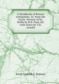 A Handbook of Roman Antiquities, Tr. from the Germ. Version of Dr. Hoffa by R.B. Paul, Ed. with Notes by T.K. Arnold