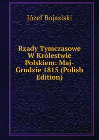 Rzady Tymczasowe W Krolestwie Polskiem: Maj-Grudzie 1815 (Polish Edition)