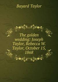 The golden wedding: Joseph Taylor, Rebecca W. Taylor, October 15, 1868