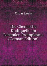 Die Chemische Kraftquelle Im Lebenden Protoplasma (German Edition)