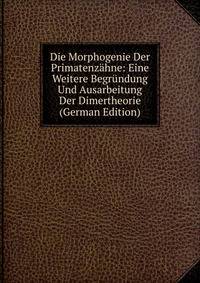 Die Morphogenie Der Primatenzahne: Eine Weitere Begrundung Und Ausarbeitung Der Dimertheorie (German Edition)