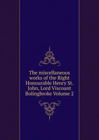 The miscellaneous works of the Right Honourable Henry St. John, Lord Viscount Bolingbroke Volume 2
