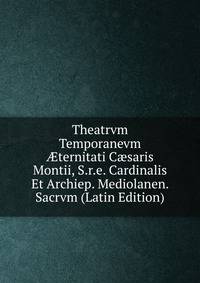 Theatrvm Temporanevm ?ternitati C?saris Montii, S.r.e. Cardinalis Et Archiep. Mediolanen. Sacrvm (Latin Edition)