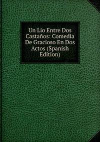 Un Lio Entre Dos Castanos: Comedia De Gracioso En Dos Actos (Spanish Edition)