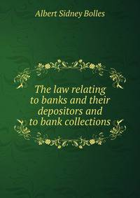 The law relating to banks and their depositors and to bank collections