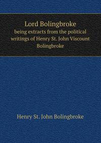 Lord Bolingbroke: being extracts from the political writings of Henry St. John Viscount Bolingbroke