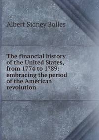The financial history of the United States, from 1774 to 1789: embracing the period of the American revolution