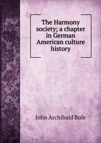 The Harmony society; a chapter in German American culture history