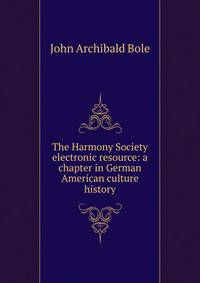 The Harmony Society electronic resource: a chapter in German American culture history