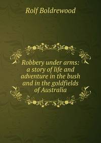 Robbery under arms: a story of life and adventure in the bush and in the goldfields of Australia