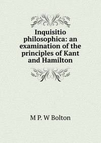 Inquisitio philosophica: an examination of the principles of Kant and Hamilton