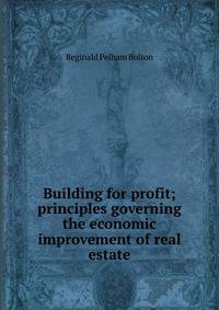 Building for profit; principles governing the economic improvement of real estate