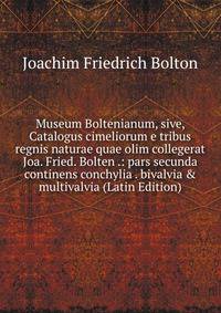 Museum Boltenianum, sive, Catalogus cimeliorum e tribus regnis naturae quae olim collegerat Joa. Fried. Bolten .: pars secunda continens conchylia . bivalvia &amp; multivalvia (Latin Edition)